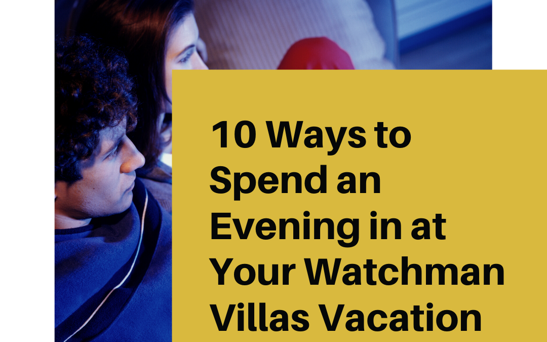 10 Ways to Spend an Evening in at Your Watchman Villas Vacation Rental